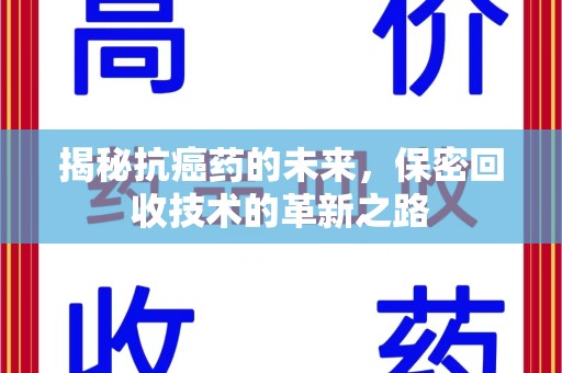 岳阳揭秘抗癌药的未来，保密回收技术的革新之路
