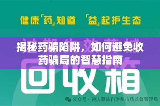 岳阳揭秘药骗陷阱，如何避免收药骗局的智慧指南
