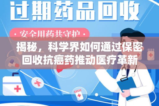 岳阳揭秘，科学界如何通过保密回收抗癌药推动医疗革新