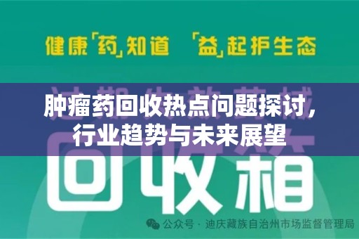岳阳肿瘤药回收热点问题探讨，行业趋势与未来展望