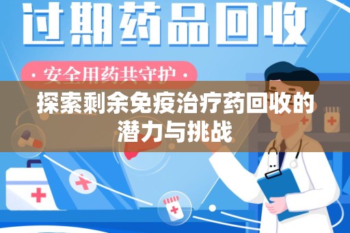 岳阳探索剩余免疫治疗药回收的潜力与挑战