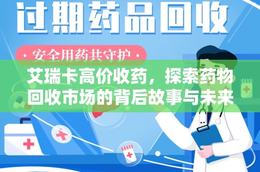 岳阳艾瑞卡高价收药，探索药物回收市场的背后故事与未来趋势