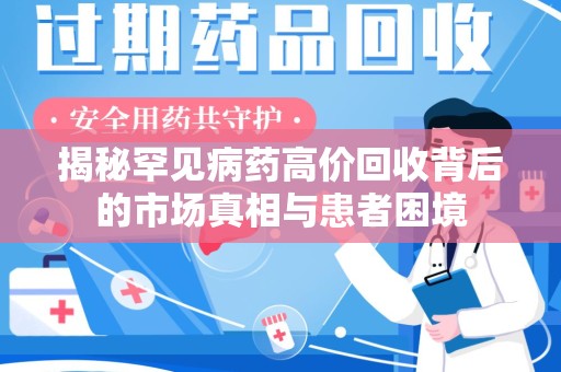 岳阳揭秘罕见病药高价回收背后的市场真相与患者困境