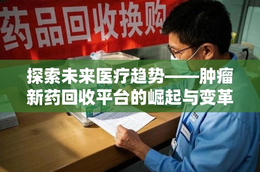 岳阳探索未来医疗趋势——肿瘤新药回收平台的崛起与变革