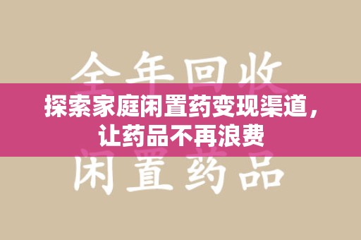 岳阳探索家庭闲置药变现渠道，让药品不再浪费