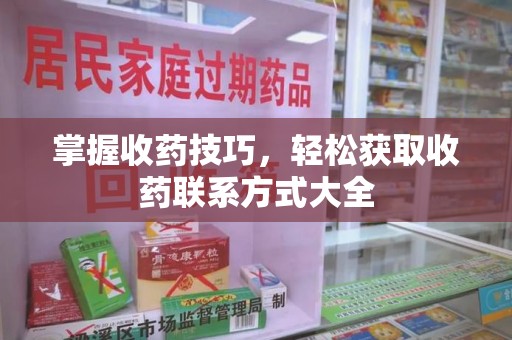 岳阳掌握收药技巧，轻松获取收药联系方式大全