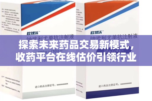 岳阳探索未来药品交易新模式，收药平台在线估价引领行业变革