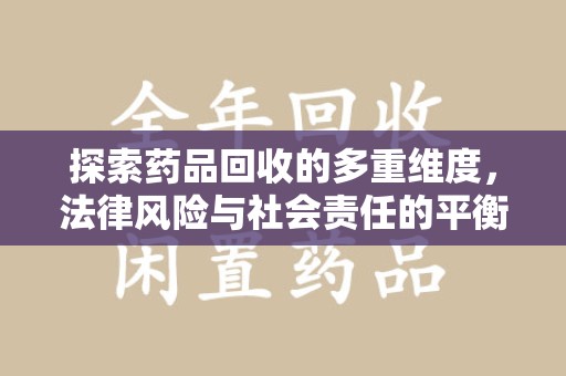 岳阳探索药品回收的多重维度，法律风险与社会责任的平衡之道