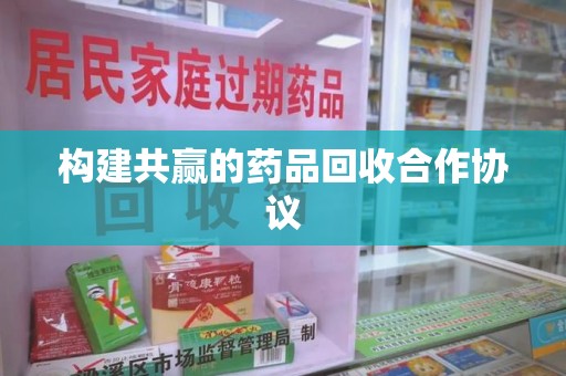 岳阳构建共赢的药品回收合作协议