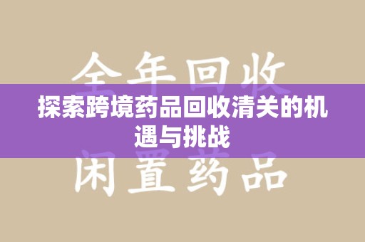 岳阳探索跨境药品回收清关的机遇与挑战