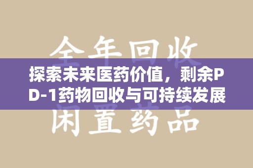 岳阳探索未来医药价值，剩余PD-1药物回收与可持续发展之路