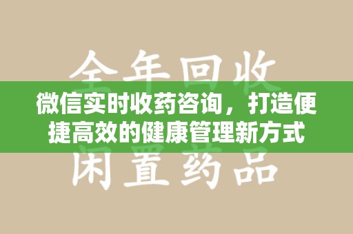 岳阳微信实时收药咨询，打造便捷高效的健康管理新方式