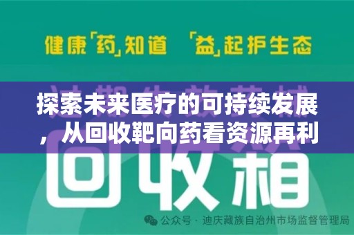 岳阳探索未来医疗的可持续发展，从回收靶向药看资源再利用的重要性