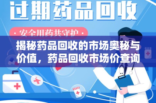 岳阳揭秘药品回收的市场奥秘与价值，药品回收市场价查询的新趋势