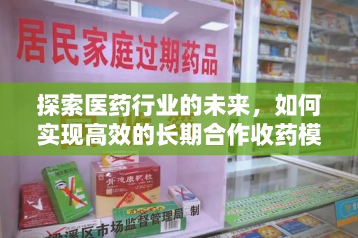 岳阳探索医药行业的未来，如何实现高效的长期合作收药模式