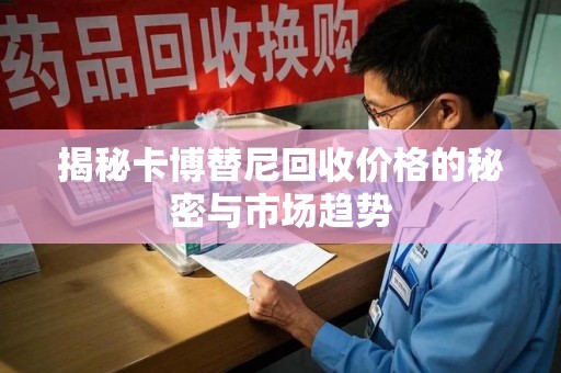 岳阳揭秘卡博替尼回收价格的秘密与市场趋势