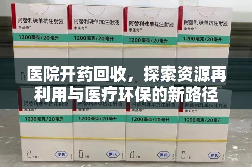 岳阳医院开药回收，探索资源再利用与医疗环保的新路径