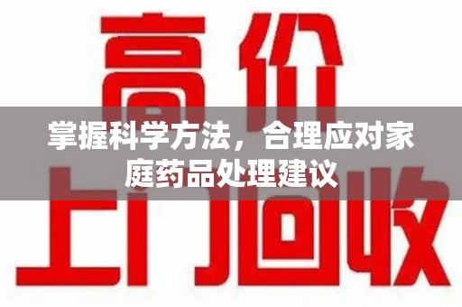 岳阳掌握科学方法，合理应对家庭药品处理建议