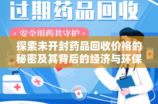 岳阳探索未开封药品回收价格的秘密及其背后的经济与环保价值