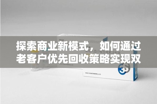 岳阳探索商业新模式，如何通过老客户优先回收策略实现双赢