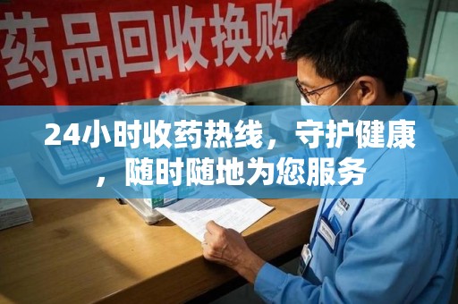 岳阳24小时收药热线，守护健康，随时随地为您服务