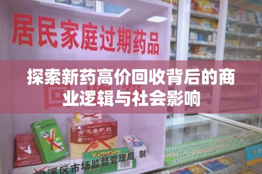 岳阳探索新药高价回收背后的商业逻辑与社会影响