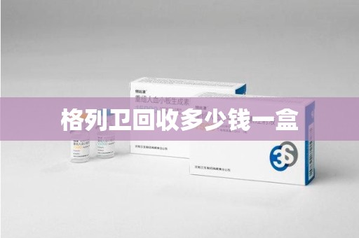 岳阳格列卫回收多少钱一盒