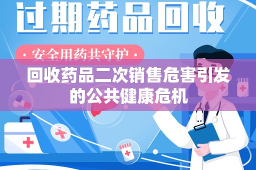岳阳回收药品二次销售危害引发的公共健康危机