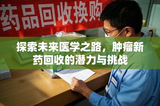 岳阳探索未来医学之路，肿瘤新药回收的潜力与挑战