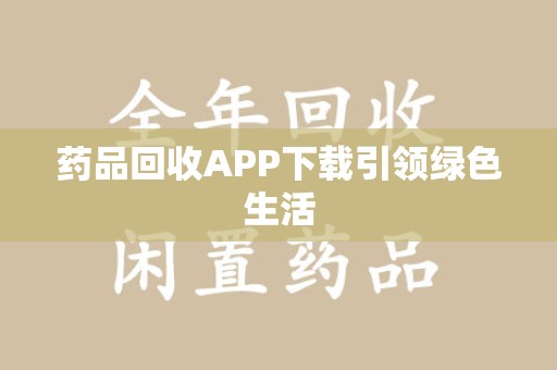 岳阳药品回收APP下载引领绿色生活