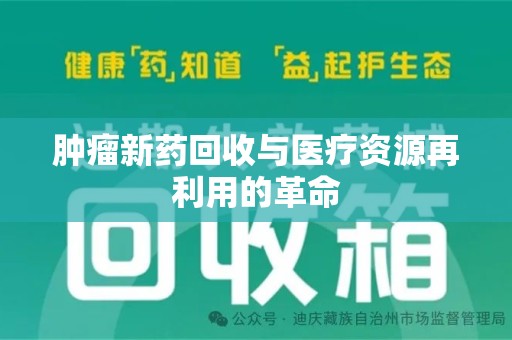 岳阳肿瘤新药回收与医疗资源再利用的革命