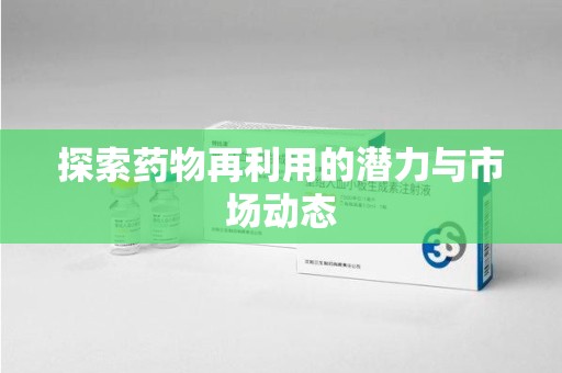 岳阳探索药物再利用的潜力与市场动态