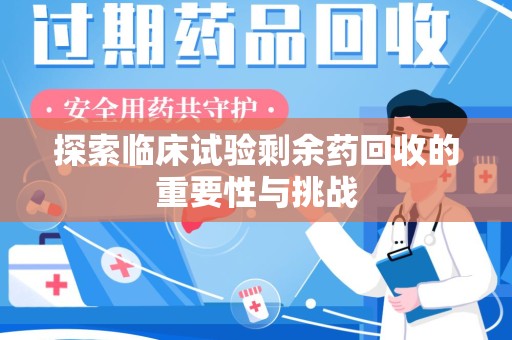 岳阳探索临床试验剩余药回收的重要性与挑战