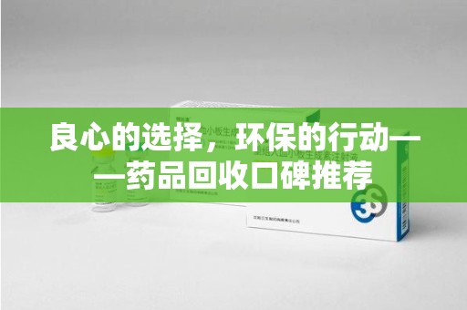 岳阳良心的选择，环保的行动——药品回收口碑推荐