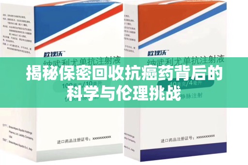 岳阳揭秘保密回收抗癌药背后的科学与伦理挑战