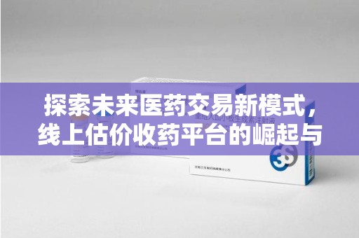 岳阳探索未来医药交易新模式，线上估价收药平台的崛起与变革
