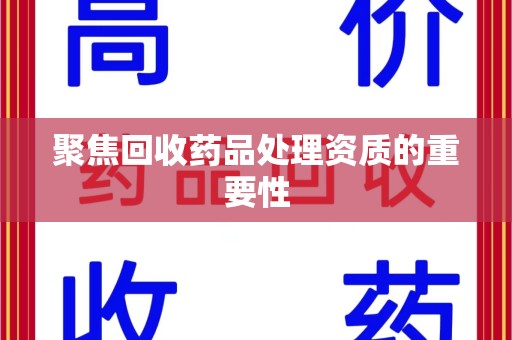 岳阳聚焦回收药品处理资质的重要性