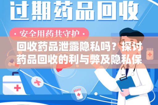 岳阳回收药品泄露隐私吗？探讨药品回收的利与弊及隐私保护措施