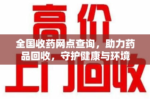 岳阳全国收药网点查询，助力药品回收，守护健康与环境