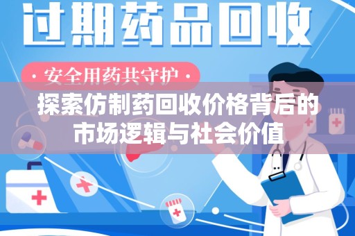 岳阳探索仿制药回收价格背后的市场逻辑与社会价值