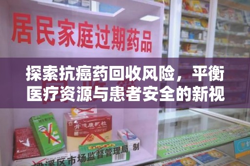 岳阳探索抗癌药回收风险，平衡医疗资源与患者安全的新视角