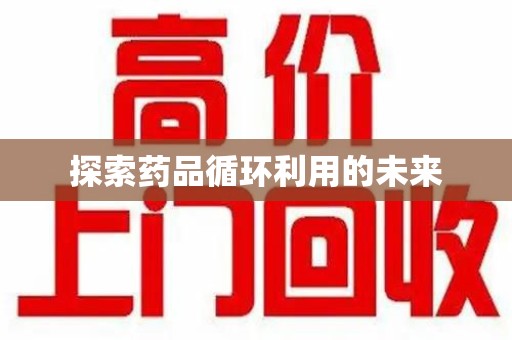岳阳探索药品循环利用的未来