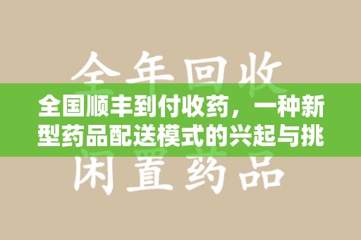 岳阳全国顺丰到付收药，一种新型药品配送模式的兴起与挑战