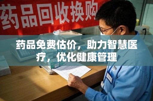 岳阳药品免费估价，助力智慧医疗，优化健康管理