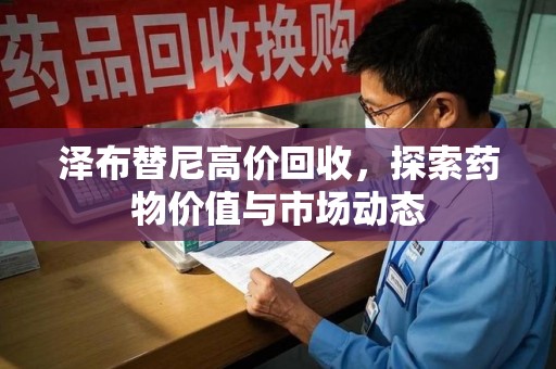 岳阳泽布替尼高价回收，探索药物价值与市场动态