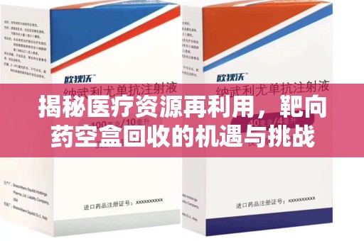 岳阳揭秘医疗资源再利用，靶向药空盒回收的机遇与挑战