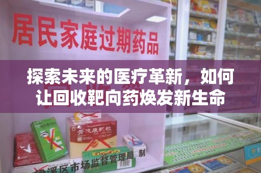 岳阳探索未来的医疗革新，如何让回收靶向药焕发新生命