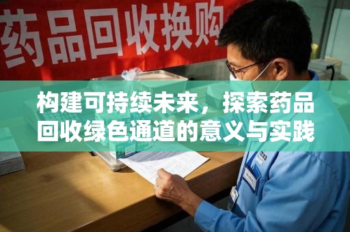岳阳构建可持续未来，探索药品回收绿色通道的意义与实践