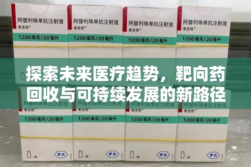 岳阳探索未来医疗趋势，靶向药回收与可持续发展的新路径