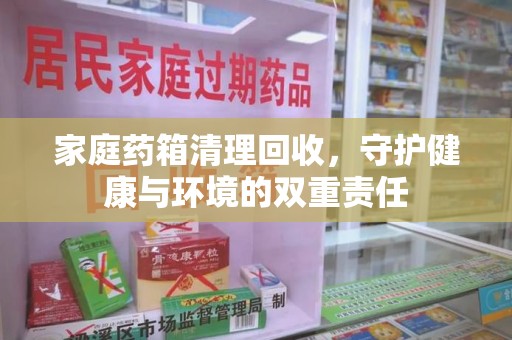 岳阳家庭药箱清理回收，守护健康与环境的双重责任